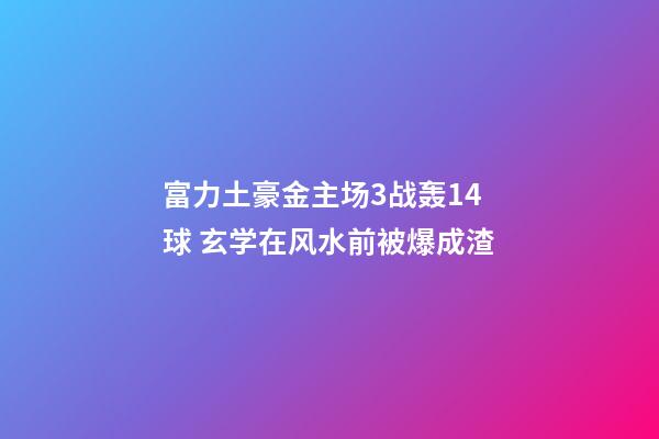 富力土豪金主场3战轰14球 玄学在风水前被爆成渣